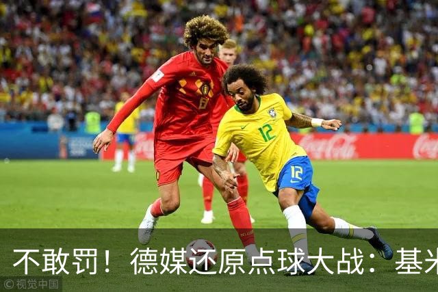 不敢罚！德媒还原点球大战：基米希挨个询问，格雷茨卡拒罚第6轮