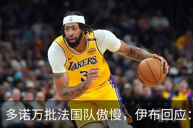 多诺万批法国队傲慢，伊布回应：无知者说傲慢，聪明人会说是自信