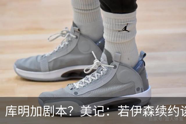 库明加剧本？美记：若伊森续约谈判横跨整个休赛期也不会让我意外