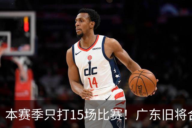 本赛季只打15场比赛！广东旧将合同到期，下赛季能否再次携手杜锋？