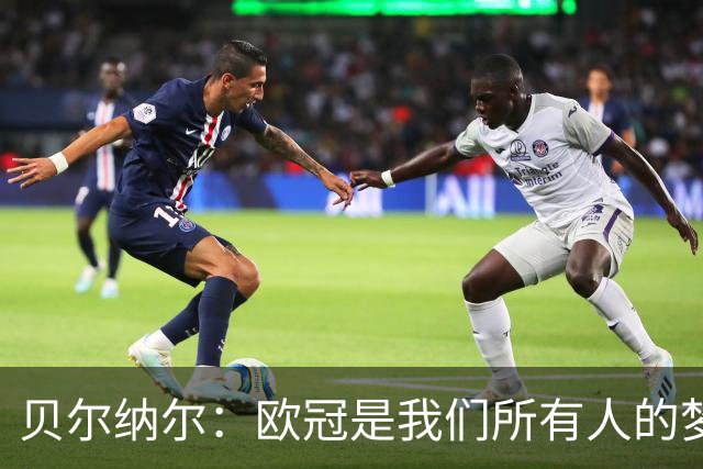 贝尔纳尔：欧冠是我们所有人的梦想 我愿意现在签约终身效力巴萨