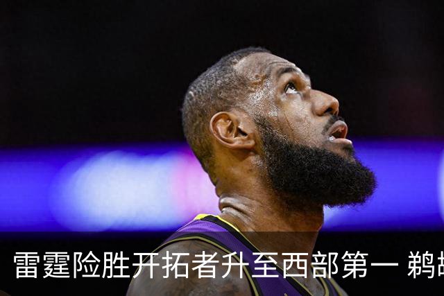 雷霆险胜开拓者升至西部第一 鹈鹕送爵士3连败